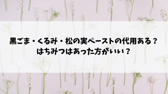 黒ごま・くるみ・松の実ペーストの代用ある？はちみつはあった方がいい？｜情報ブログ