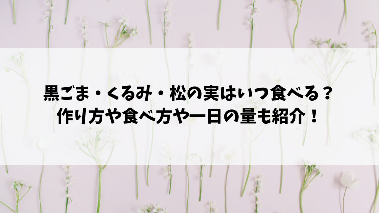 黒ごま くるみ 松の実はいつ食べるのがベスト 作り方や食べ方や一日の量も紹介 情報ブログ