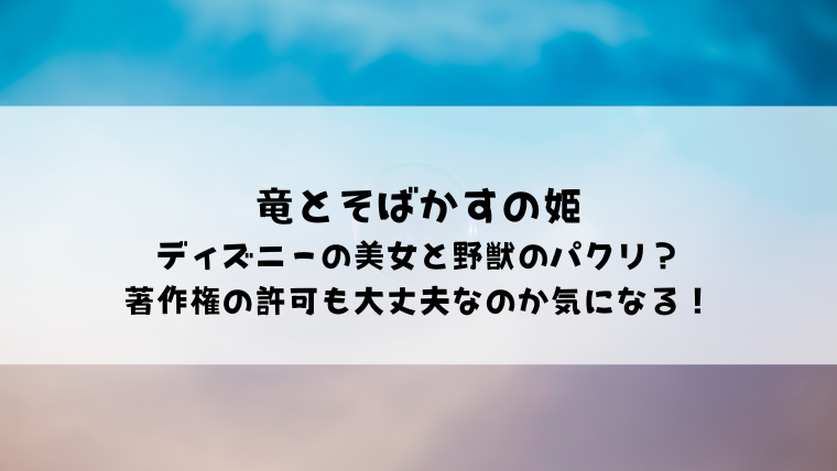 竜とそばかすの姫は美女と野獣の著作権の許可ある オマージュやディズニーのパクリなのかも調べてみた 情報ブログ