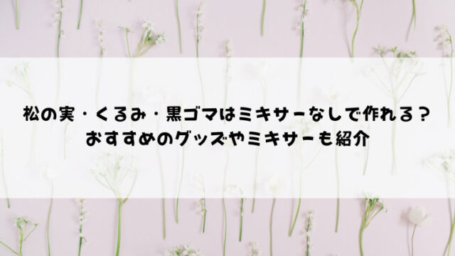 松の実 くるみ 黒ゴマはミキサーなしで作れる おすすめのグッズやミキサーも紹介 情報ブログ