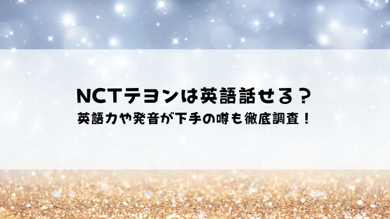 Nctテヨンは英語話せる 英語力や発音が下手の噂も徹底調査 情報ブログ