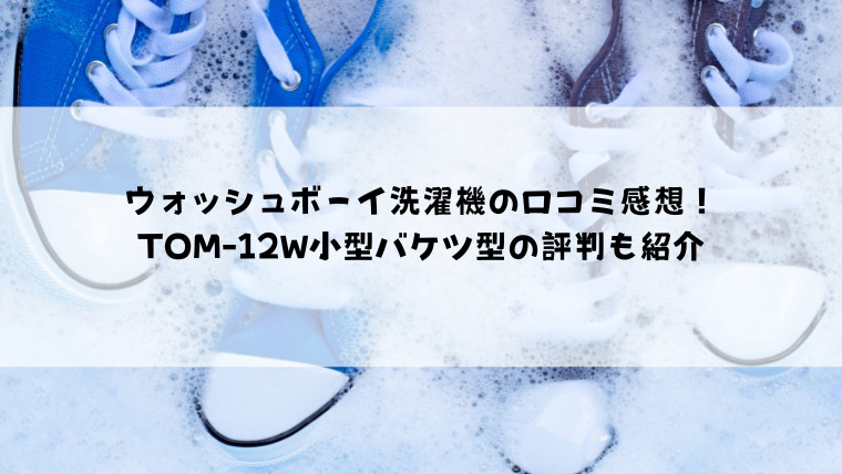 ウォッシュボーイ洗濯機の口コミ感想！TOM-12W小型バケツ型の評判や動かないの声も紹介｜情報ブログ