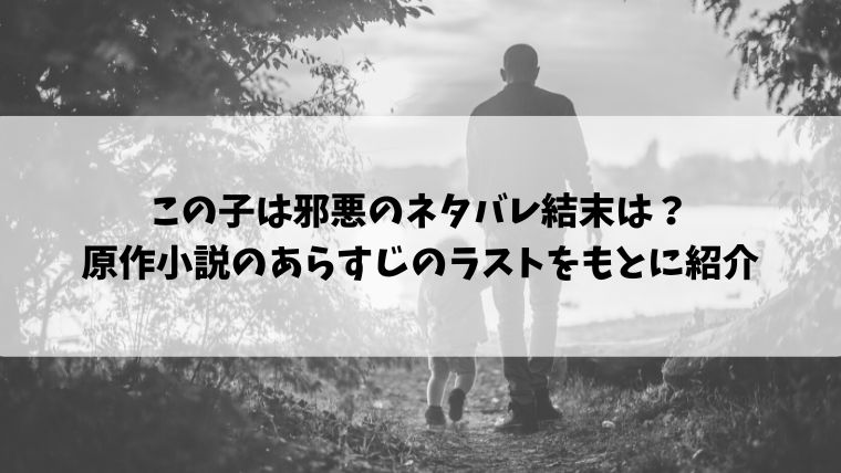 この子は邪悪のネタバレ結末は 原作小説のあらすじのラストをもとに紹介 情報ブログ